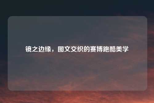 镜之边缘，图文交织的赛博跑酷美学