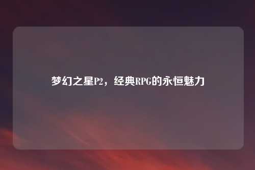 梦幻之星P2，经典RPG的永恒魅力