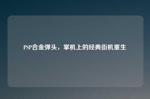 PSP合金弹头，掌机上的经典街机重生