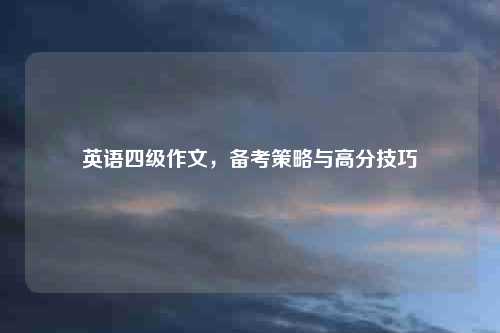 英语四级作文，备考策略与高分技巧