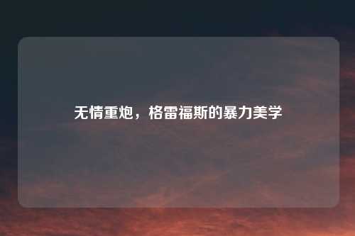 无情重炮，格雷福斯的暴力美学