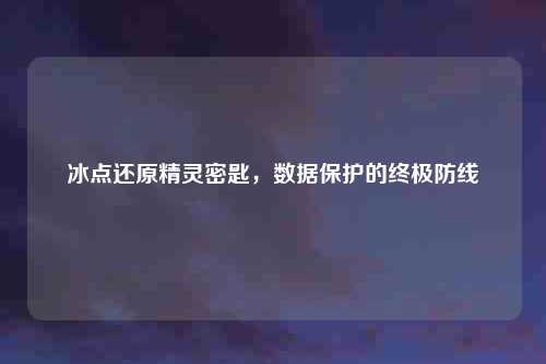 冰点还原精灵密匙，数据保护的终极防线