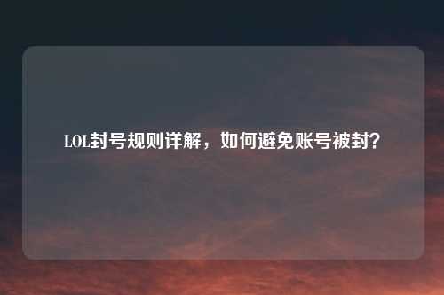 LOL封号规则详解，如何避免账号被封？