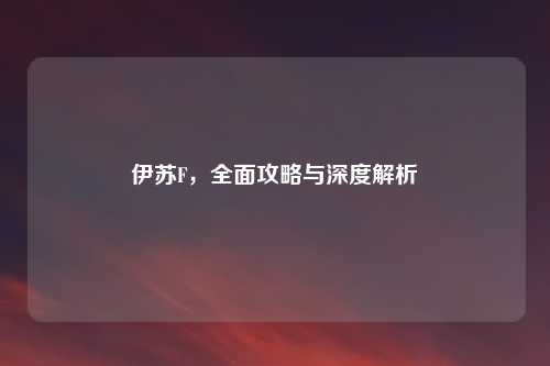 伊苏F，全面攻略与深度解析
