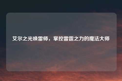 艾尔之光唤雷师，掌控雷霆之力的魔法大师