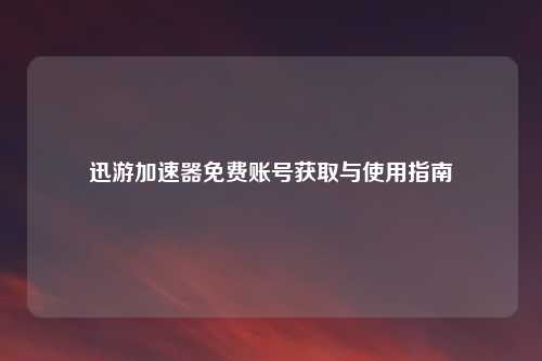 迅游加速器免费账号获取与使用指南