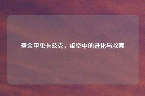 圣金甲虫卡兹克，虚空中的进化与救赎