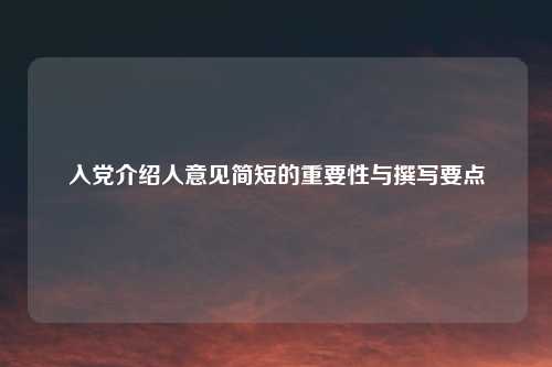 入党介绍人意见简短的重要性与撰写要点