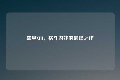 拳皇XIII，格斗游戏的巅峰之作