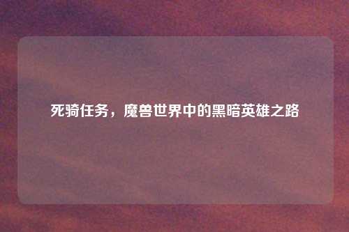 死骑任务，魔兽世界中的黑暗英雄之路