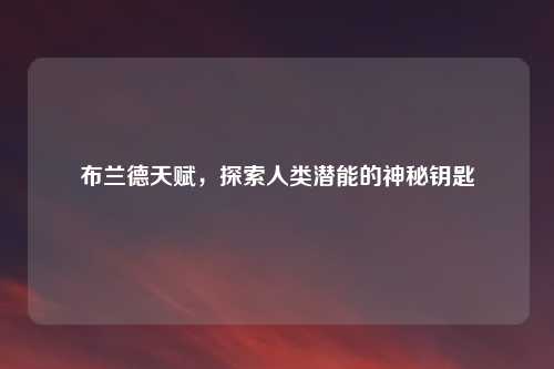 布兰德天赋，探索人类潜能的神秘钥匙