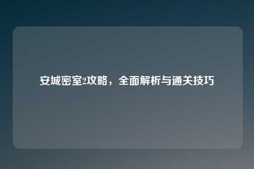 安城密室2攻略，全面解析与通关技巧