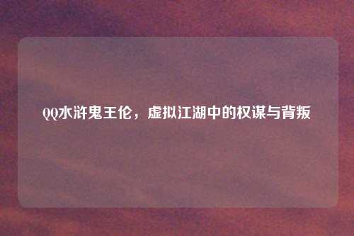 QQ水浒鬼王伦，虚拟江湖中的权谋与背叛