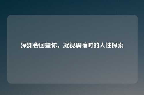 深渊会回望你，凝视黑暗时的人性探索