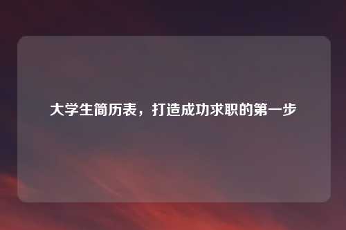 大学生简历表，打造成功求职的第一步
