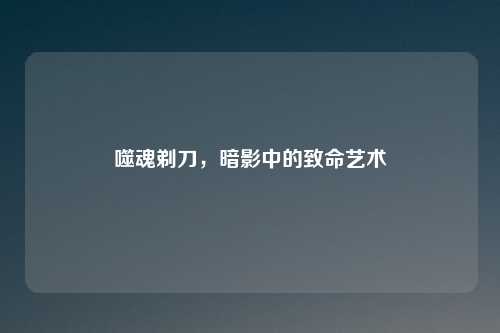 噬魂剃刀，暗影中的致命艺术