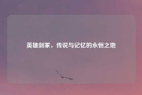 英雄剑冢，传说与记忆的永恒之地