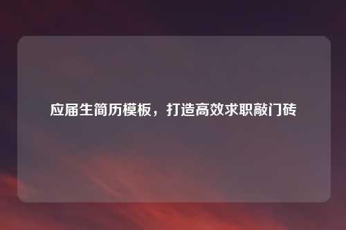 应届生简历模板，打造高效求职敲门砖