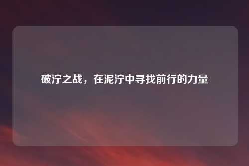 破泞之战，在泥泞中寻找前行的力量