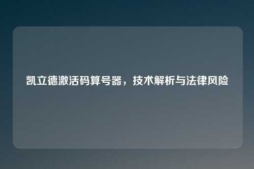 凯立德激活码算号器，技术解析与法律风险