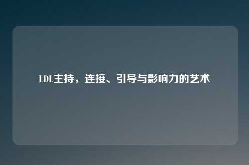 LDL主持，连接、引导与影响力的艺术