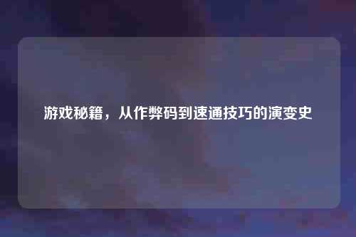 游戏秘籍，从作弊码到速通技巧的演变史