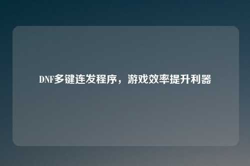 DNF多键连发程序，游戏效率提升利器