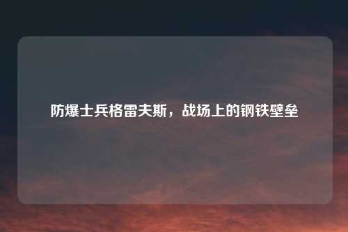 防爆士兵格雷夫斯，战场上的钢铁壁垒