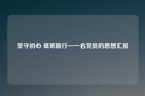 坚守初心 砥砺前行—一名党员的思想汇报